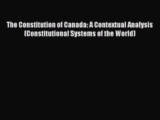Read The Constitution of Canada: A Contextual Analysis (Constitutional Systems of the World)