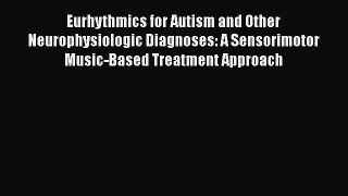 Read Eurhythmics for Autism and Other Neurophysiologic Diagnoses: A Sensorimotor Music-Based