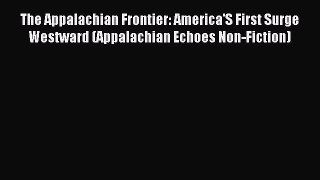 Read Book The Appalachian Frontier: America'S First Surge Westward (Appalachian Echoes Non-Fiction)