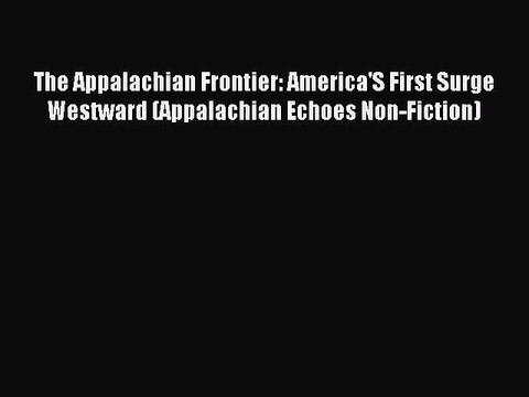 Read Book The Appalachian Frontier: America'S First Surge Westward (Appalachian Echoes Non-Fiction)