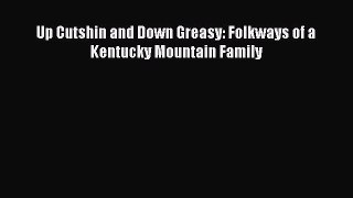 Read Book Up Cutshin and Down Greasy: Folkways of a Kentucky Mountain Family E-Book Free