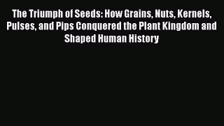 Read Books The Triumph of Seeds: How Grains Nuts Kernels Pulses and Pips Conquered the Plant