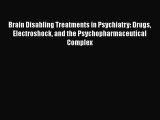 Read Brain Disabling Treatments in Psychiatry: Drugs Electroshock and the Psychopharmaceutical