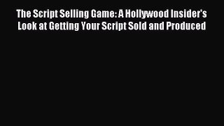 Read The Script Selling Game: A Hollywood Insider's Look at Getting Your Script Sold and Produced