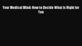 Download Your Medical Mind: How to Decide What Is Right for You Ebook Online