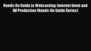 Download Hands-On Guide to Webcasting: Internet Event and AV Production (Hands-On Guide Series)