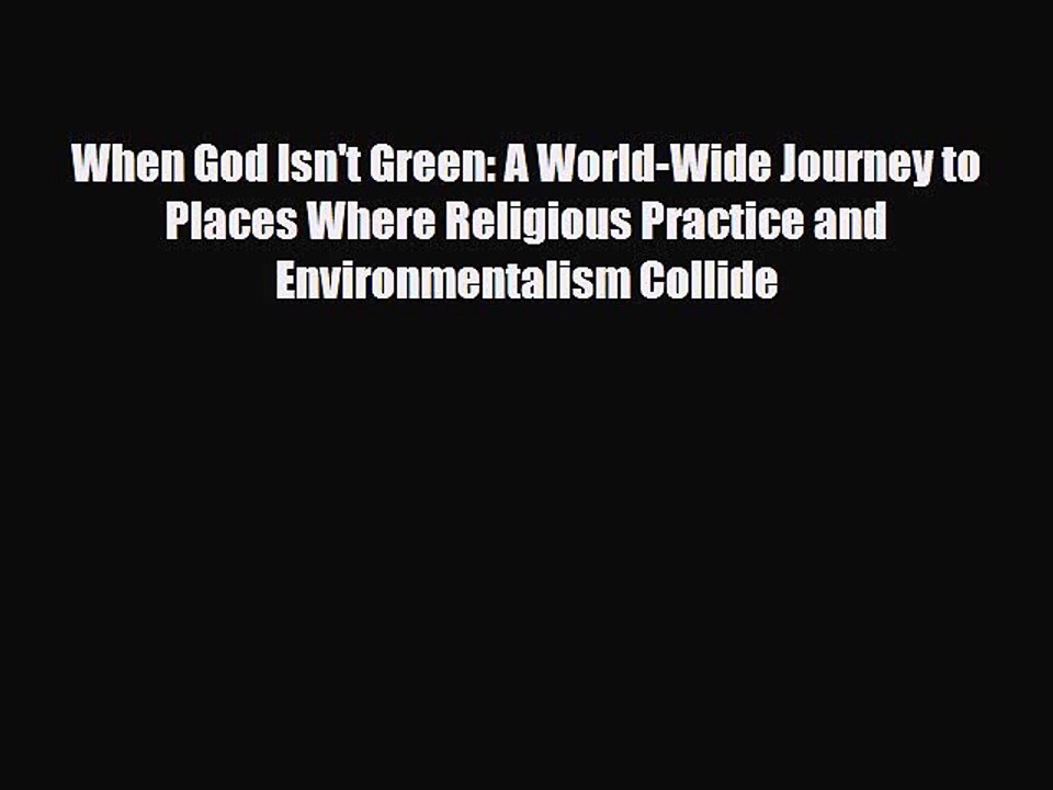 Read When God Isn't Green: A World-Wide Journey to Places Where Religious Practice and Environmentalism