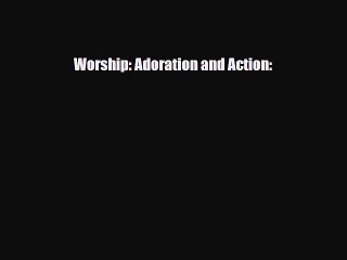Read Worship: Adoration and Action: Ebook Online