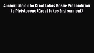 Read Books Ancient Life of the Great Lakes Basin: Precambrian to Pleistocene (Great Lakes Environment)