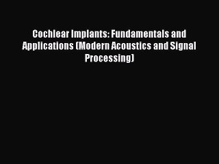 Read Books Cochlear Implants: Fundamentals and Applications (Modern Acoustics and Signal Processing)