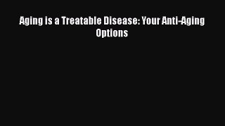 Download Books Aging is a Treatable Disease: Your Anti-Aging Options PDF Free