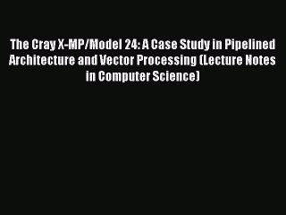 Read The Cray X-MP/Model 24: A Case Study in Pipelined Architecture and Vector Processing (Lecture