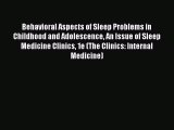 Read Behavioral Aspects of Sleep Problems in Childhood and Adolescence An Issue of Sleep Medicine