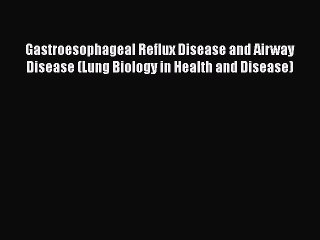 Download Gastroesophageal Reflux Disease and Airway Disease (Lung Biology in Health and Disease)