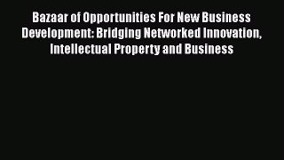Read Bazaar Of Opportunities For New Business Development: Bridging Networked Innovation Intellectual