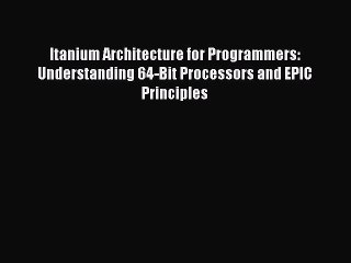 Read Itanium Architecture for Programmers: Understanding 64-Bit Processors and EPIC Principles