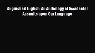 Read Book Anguished English: An Anthology of Accidental Assaults upon Our Language E-Book Free