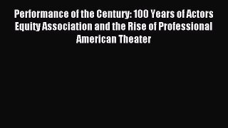 Read Performance of the Century: 100 Years of Actors Equity Association and the Rise of Professional