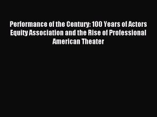 Read Performance of the Century: 100 Years of Actors Equity Association and the Rise of Professional