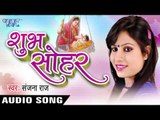 शुभ सोहर - Shubh Sohar || Sanjana Raj || Bhojpuri Hot Audio Jukebox