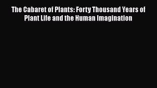 Read Books The Cabaret of Plants: Forty Thousand Years of Plant Life and the Human Imagination