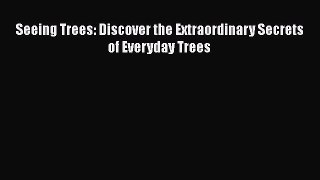 Read Books Seeing Trees: Discover the Extraordinary Secrets of Everyday Trees ebook textbooks