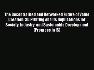Read The Decentralized and Networked Future of Value Creation: 3D Printing and its Implications