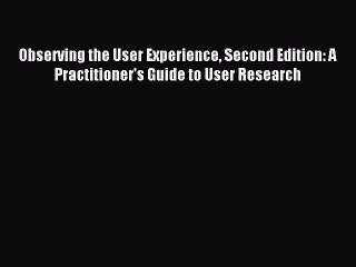 Read Observing the User Experience Second Edition: A Practitioner's Guide to User Research