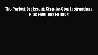 Read The Perfect Croissant: Step-by-Step Instructions Plus Fabulous Fillings Ebook Free