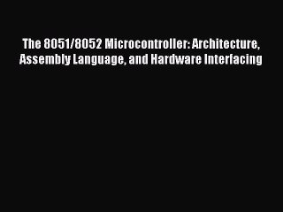 Read The 8051/8052 Microcontroller: Architecture Assembly Language and Hardware Interfacing