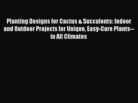 Read Books Planting Designs for Cactus & Succulents: Indoor and Outdoor Projects for Unique