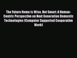 Download The Future Home is Wise Not Smart: A Human-Centric Perspective on Next Generation