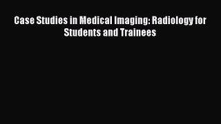 Download Case Studies in Medical Imaging: Radiology for Students and Trainees Ebook Online