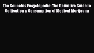 Read Book The Cannabis Encyclopedia: The Definitive Guide to Cultivation & Consumption of Medical