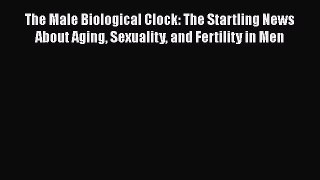 Read The Male Biological Clock: The Startling News About Aging Sexuality and Fertility in Men