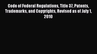 Download Code of Federal Regulations Title 37 Patents Trademarks and Copyrights Revised as