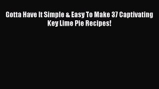 Read Gotta Have It Simple & Easy To Make 37 Captivating Key Lime Pie Recipes! Ebook Free