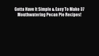 Read Gotta Have It Simple & Easy To Make 37 Mouthwatering Pecan Pie Recipes! Ebook Free
