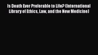 Read Is Death Ever Preferable to Life? (International Library of Ethics Law and the New Medicine)