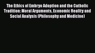 Read The Ethics of Embryo Adoption and the Catholic Tradition: Moral Arguments Economic Reality