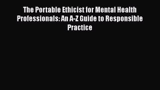 Read The Portable Ethicist for Mental Health Professionals: An A-Z Guide to Responsible Practice