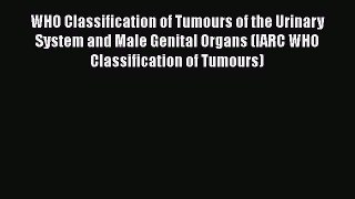 Read WHO Classification of Tumours of the Urinary System and Male Genital Organs (IARC WHO
