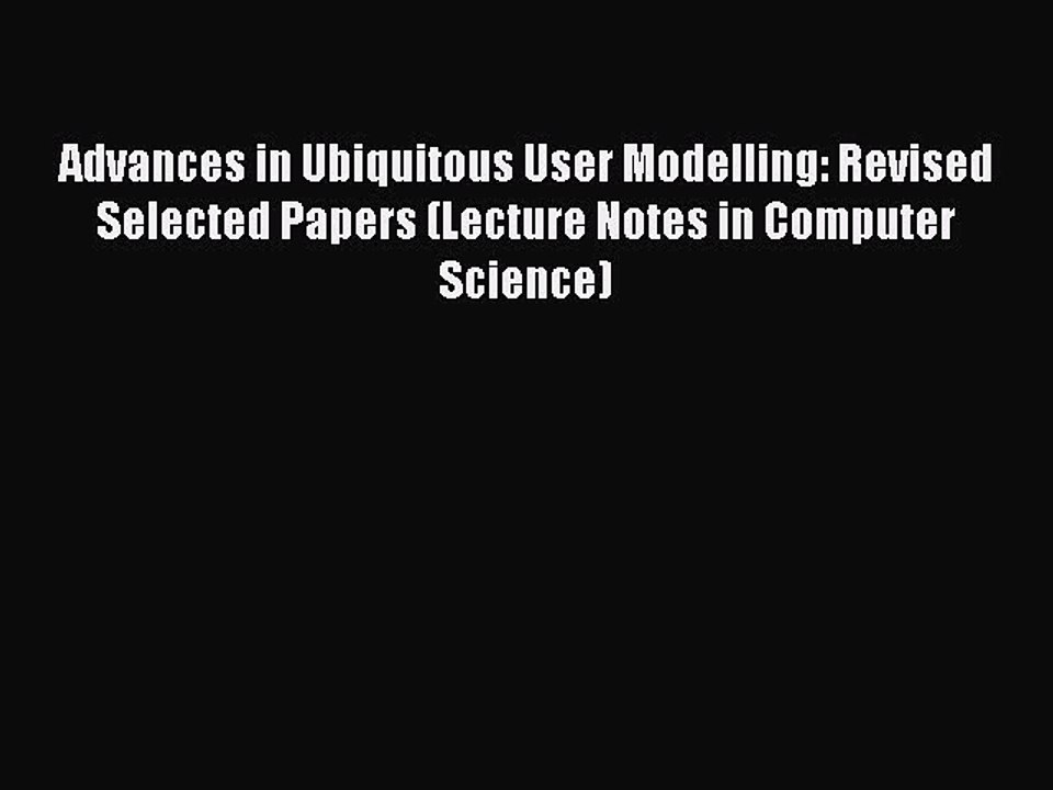 Read Advances in Ubiquitous User Modelling: Revised Selected Papers (Lecture Notes in Computer