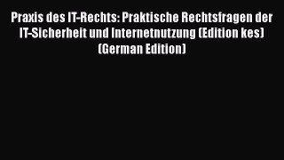 Read Praxis des IT-Rechts: Praktische Rechtsfragen der IT-Sicherheit und Internetnutzung (Edition