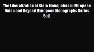 Read The Liberalization of State Monopolies in EUropean Union and Beyond (European Monographs