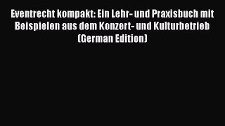 Read Eventrecht kompakt: Ein Lehr- und Praxisbuch mit Beispielen aus dem Konzert- und Kulturbetrieb