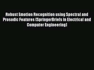 Read Robust Emotion Recognition using Spectral and Prosodic Features (SpringerBriefs in Electrical