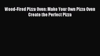 Read Wood-Fired Pizza Oven: Make Your Own Pizza Oven Create the Perfect Pizza Ebook Online