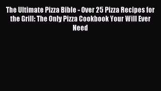 Read The Ultimate Pizza Bible - Over 25 Pizza Recipes for the Grill: The Only Pizza Cookbook
