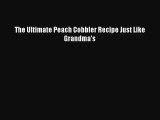 Read The Ultimate Peach Cobbler Recipe Just Like Grandma's Ebook Free